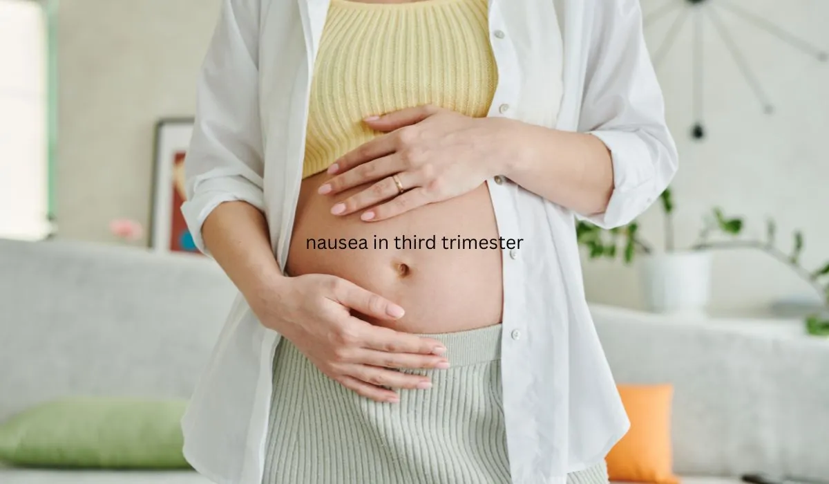 Nausea in third trimester pregnancy symptoms and relief tips
